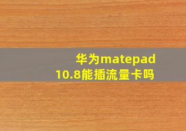 华为matepad10.8能插流量卡吗