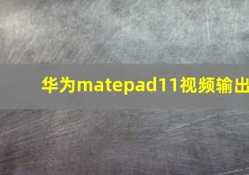 华为matepad11视频输出