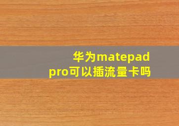 华为matepadpro可以插流量卡吗