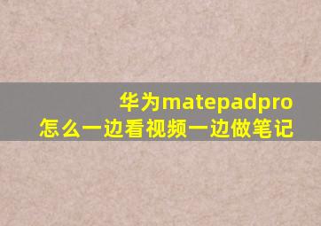 华为matepadpro怎么一边看视频一边做笔记