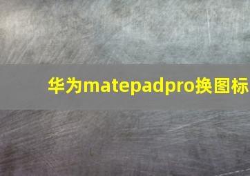 华为matepadpro换图标