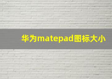 华为matepad图标大小