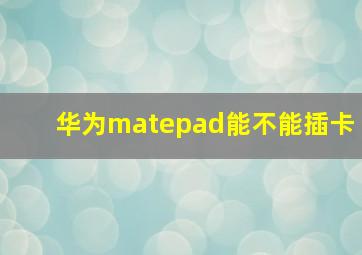 华为matepad能不能插卡