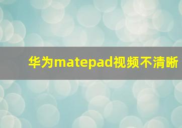 华为matepad视频不清晰