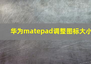 华为matepad调整图标大小