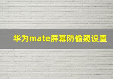 华为mate屏幕防偷窥设置