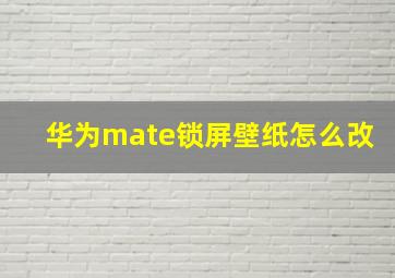 华为mate锁屏壁纸怎么改