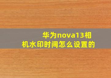 华为nova13相机水印时间怎么设置的