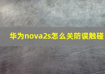 华为nova2s怎么关防误触碰