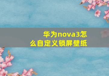 华为nova3怎么自定义锁屏壁纸