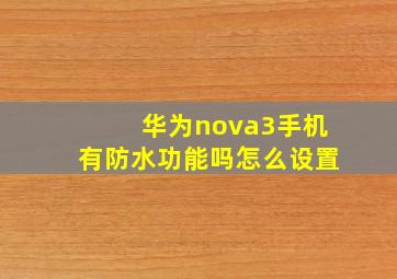 华为nova3手机有防水功能吗怎么设置