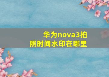 华为nova3拍照时间水印在哪里