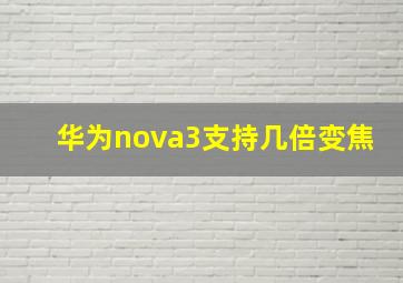 华为nova3支持几倍变焦