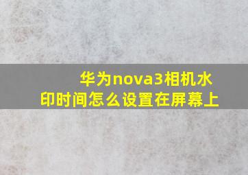 华为nova3相机水印时间怎么设置在屏幕上