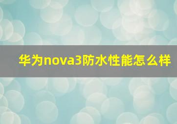 华为nova3防水性能怎么样