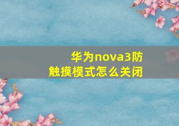 华为nova3防触摸模式怎么关闭