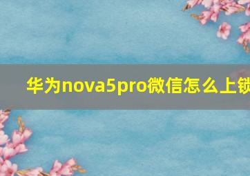 华为nova5pro微信怎么上锁