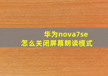 华为nova7se怎么关闭屏幕朗读模式