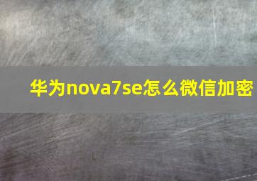 华为nova7se怎么微信加密