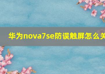 华为nova7se防误触屏怎么关