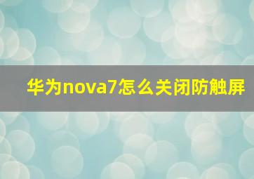 华为nova7怎么关闭防触屏