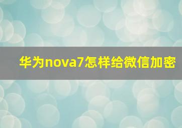 华为nova7怎样给微信加密