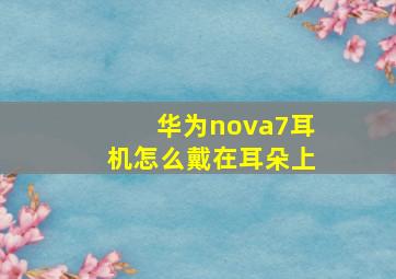 华为nova7耳机怎么戴在耳朵上