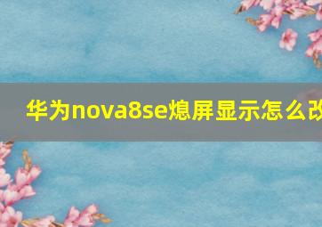 华为nova8se熄屏显示怎么改