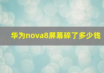 华为nova8屏幕碎了多少钱