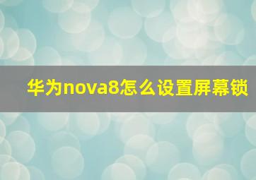 华为nova8怎么设置屏幕锁