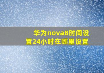 华为nova8时间设置24小时在哪里设置