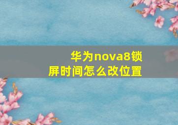 华为nova8锁屏时间怎么改位置