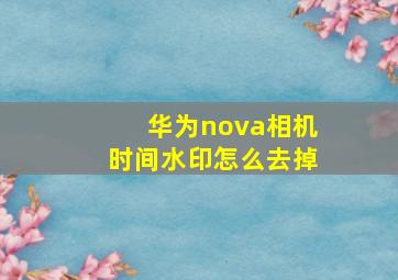 华为nova相机时间水印怎么去掉