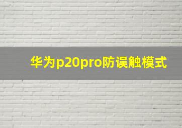 华为p20pro防误触模式