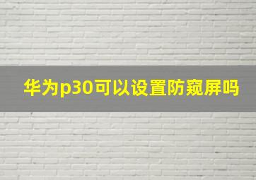 华为p30可以设置防窥屏吗