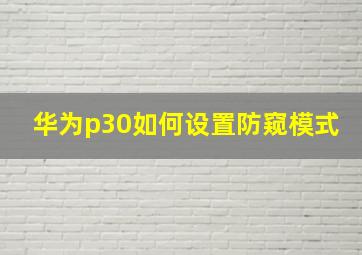 华为p30如何设置防窥模式