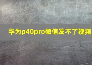 华为p40pro微信发不了视频