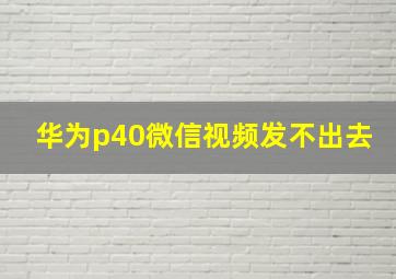 华为p40微信视频发不出去