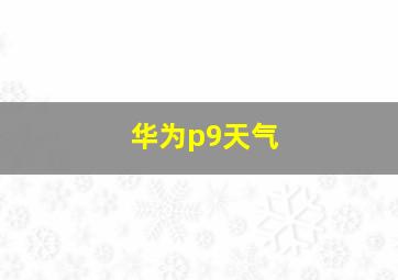 华为p9天气