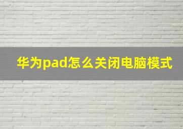 华为pad怎么关闭电脑模式