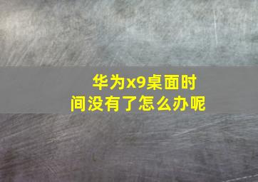 华为x9桌面时间没有了怎么办呢