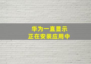 华为一直显示正在安装应用中