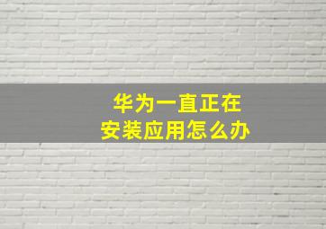 华为一直正在安装应用怎么办