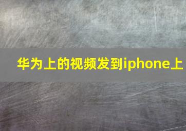 华为上的视频发到iphone上