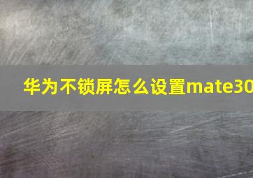 华为不锁屏怎么设置mate30