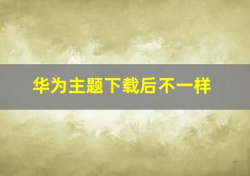 华为主题下载后不一样