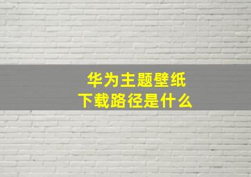 华为主题壁纸下载路径是什么