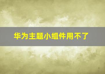 华为主题小组件用不了