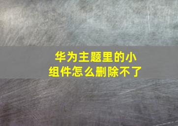 华为主题里的小组件怎么删除不了