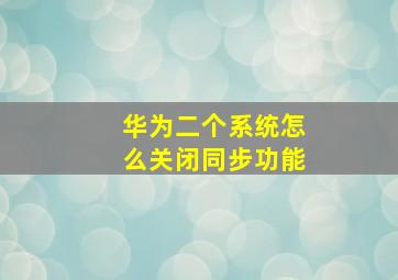 华为二个系统怎么关闭同步功能